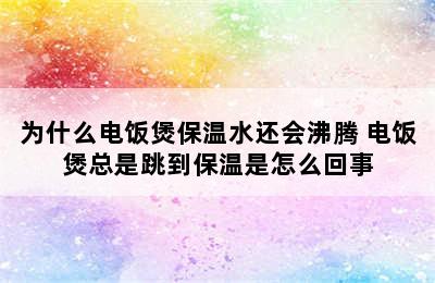 为什么电饭煲保温水还会沸腾 电饭煲总是跳到保温是怎么回事